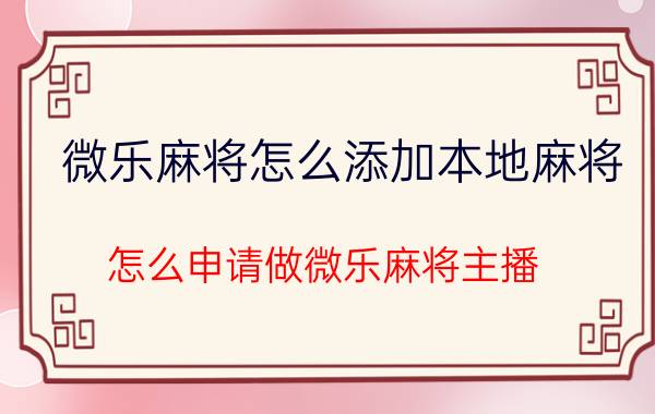 微乐麻将怎么添加本地麻将 怎么申请做微乐麻将主播？